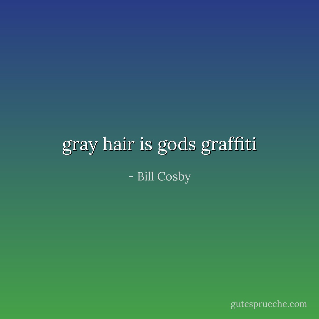 gray hair is gods graffiti - Bill Cosby