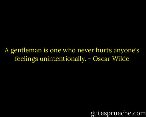 A gentleman is one who never hurts anyone's feelings unintentionally. - Oscar Wilde
