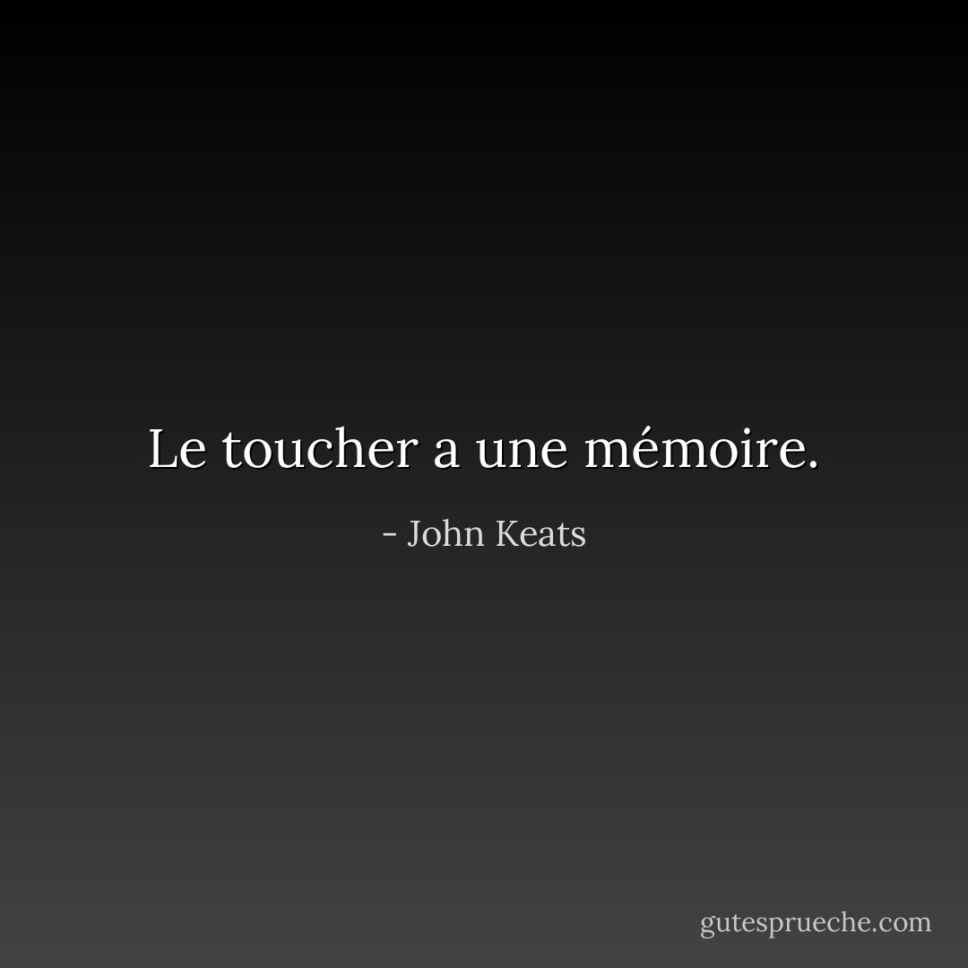 Le toucher a une mémoire. - John Keats