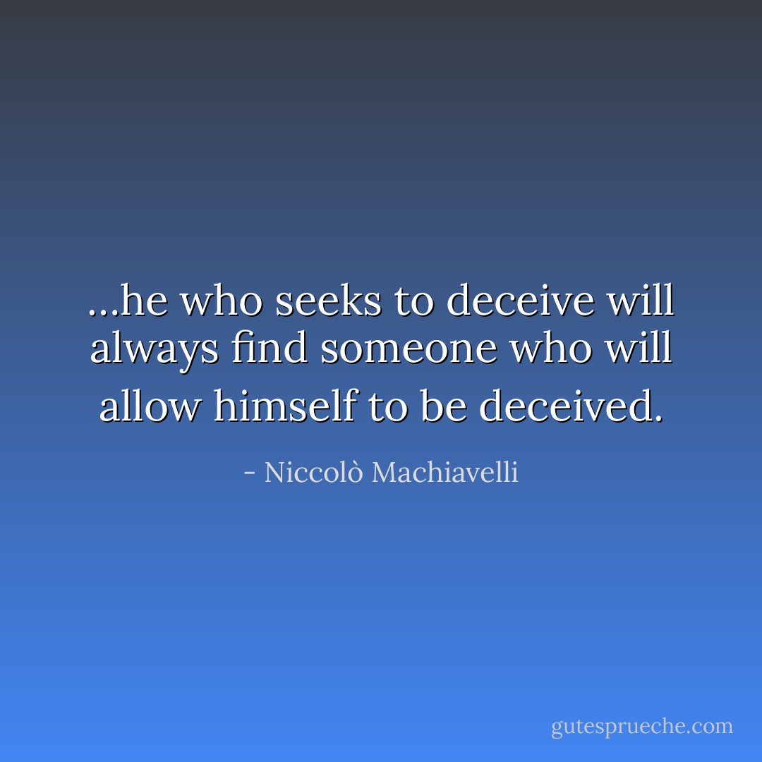 …he who seeks to deceive will always find someone who will allow himself to be deceived. - Niccolò Machiavelli