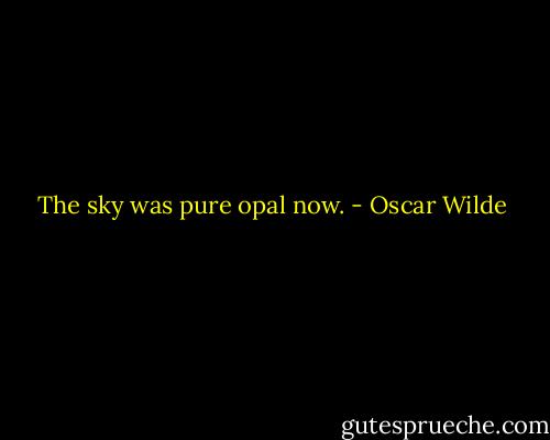 The sky was pure opal now. - Oscar Wilde