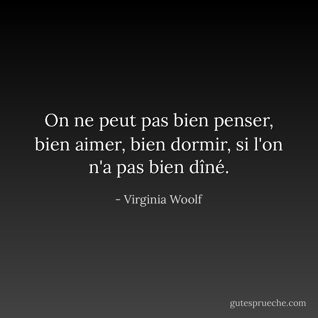 On ne peut pas bien penser, bien aimer, bien dormir, si l'on n'a pas bien dîné. - Virginia Woolf