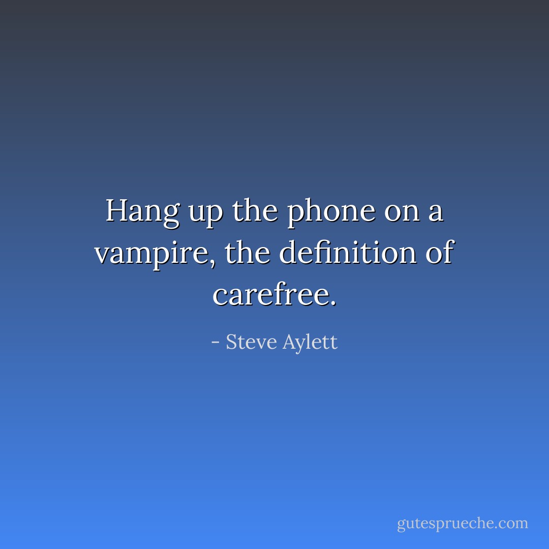 Hang up the phone on a vampire, the definition of carefree. - Steve Aylett