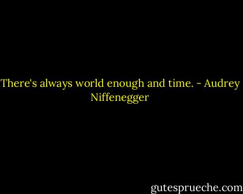 There's always world enough and time. - Audrey Niffenegger