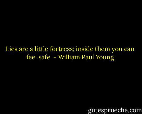 Lies are a little fortress; inside them you can feel safe  - William Paul Young
