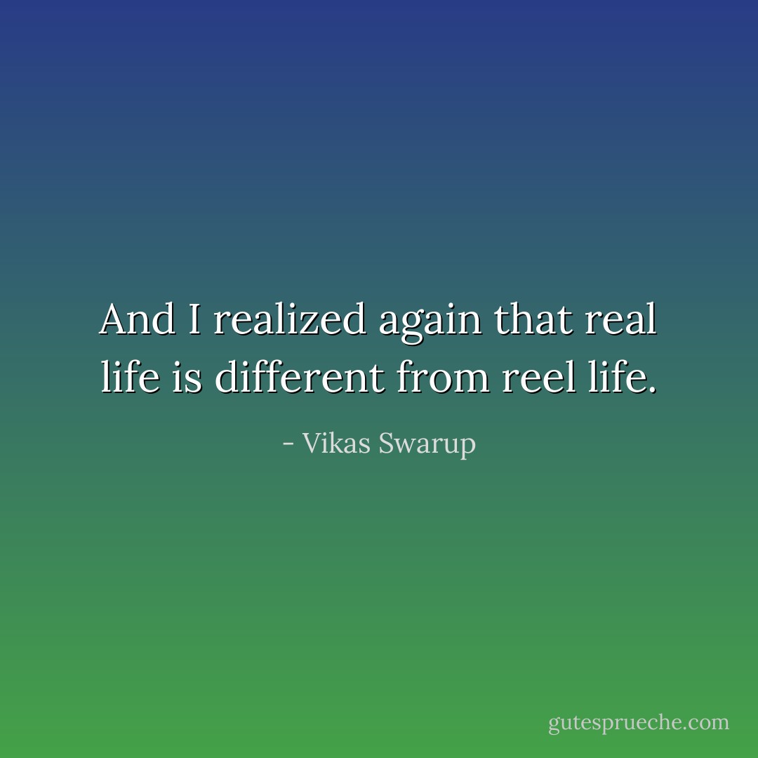 And I realized again that real life is different from reel life. - Vikas Swarup
