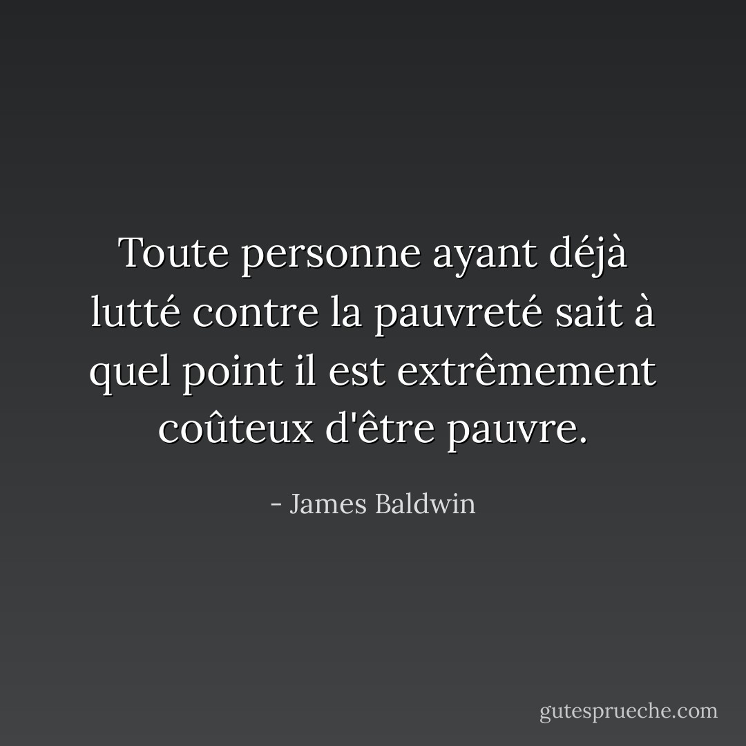 Toute personne ayant déjà lutté contre la pauvreté sait à quel point il est extrêmement coûteux d'être pauvre. - James Baldwin