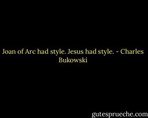 Joan of Arc had style. Jesus had style. - Charles Bukowski