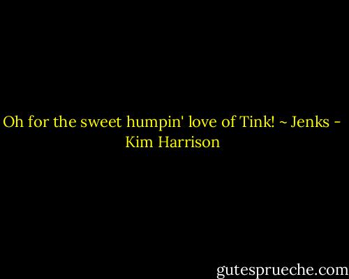 Oh for the sweet humpin' love of Tink! ~ Jenks - Kim Harrison