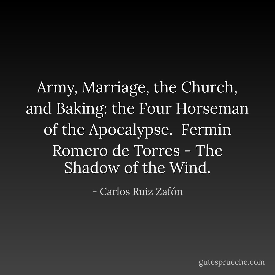 Army, Marriage, the Church, and Baking: the Four Horseman of the Apocalypse. <br />Fermin Romero de Torres - The Shadow of the Wind. - Carlos Ruiz Zafón