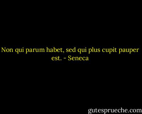 Non qui parum habet, sed qui plus cupit pauper est. - Seneca