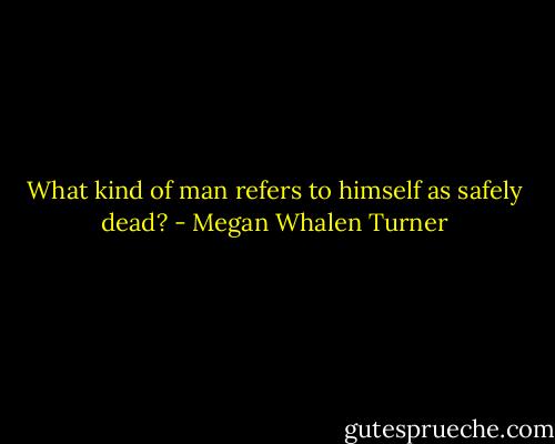 What kind of man refers to himself as safely dead? - Megan Whalen Turner