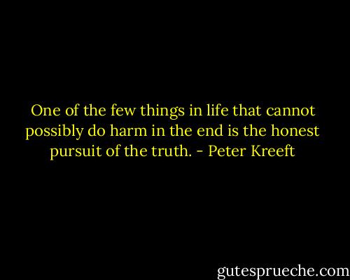 One of the few things in life that cannot possibly do harm in the end is the honest pursuit of the truth. - Peter Kreeft