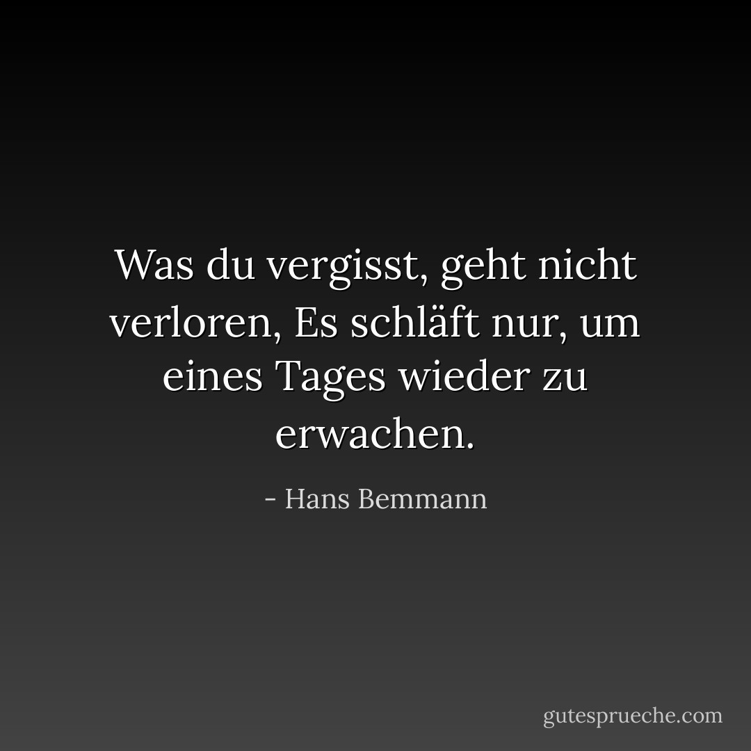Was du vergisst, geht nicht verloren, Es schläft nur, um eines Tages wieder zu erwachen. - Hans Bemmann