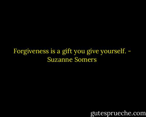 Forgiveness is a gift you give yourself. - Suzanne Somers