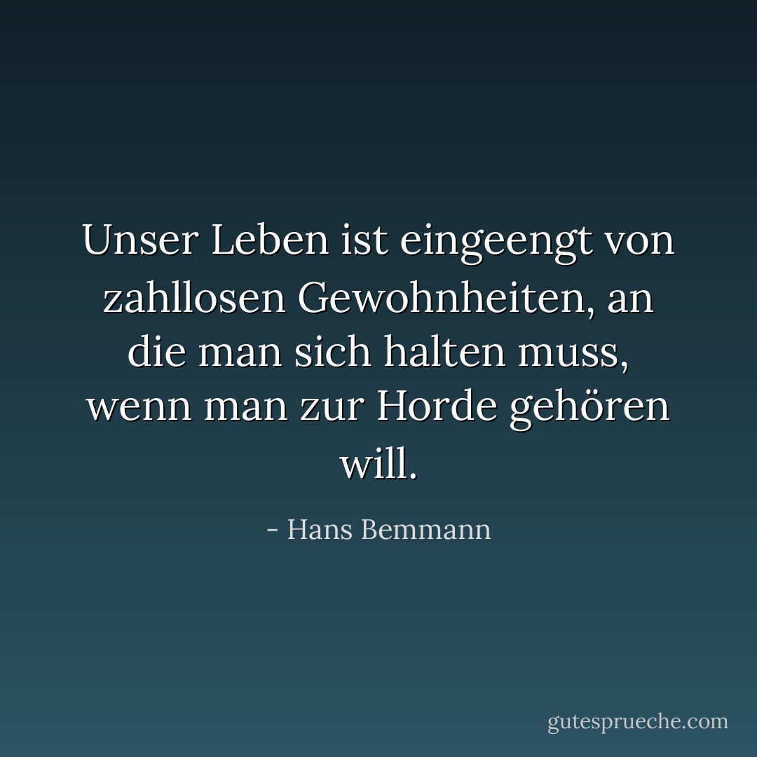 Unser Leben ist eingeengt von zahllosen Gewohnheiten, an die man sich halten muss, wenn man zur Horde gehören will. - Hans Bemmann