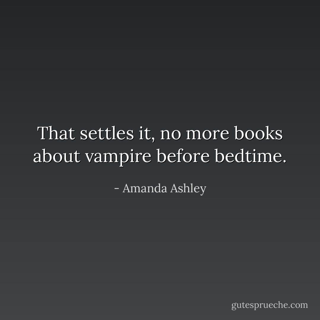 That settles it, no more books about vampire before bedtime. - Amanda Ashley
