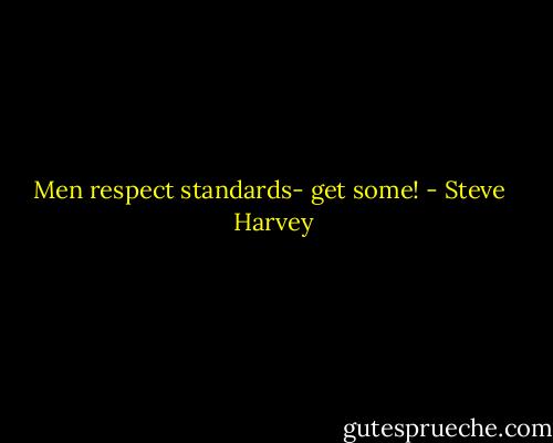 Men respect standards- get some! - Steve  Harvey