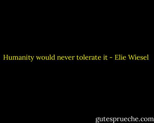 Humanity would never tolerate it - Elie Wiesel