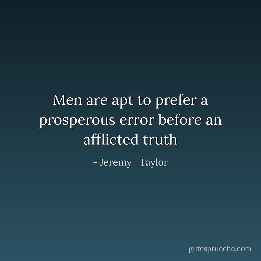Men are apt to prefer a prosperous error before an afflicted truth - Jeremy   Taylor