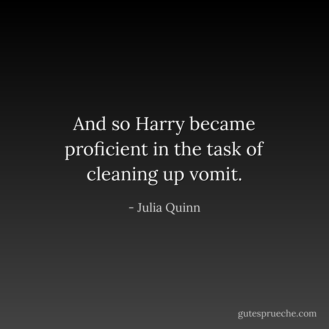 And so Harry became proficient in the task of cleaning up vomit. - Julia Quinn