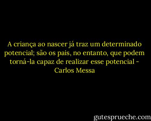 A criança ao nascer já traz um determinado potencial; são os pais, no entanto, que podem torná-la capaz de realizar esse potencial - Carlos Messa