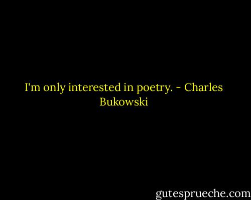 I'm only interested in poetry. - Charles Bukowski