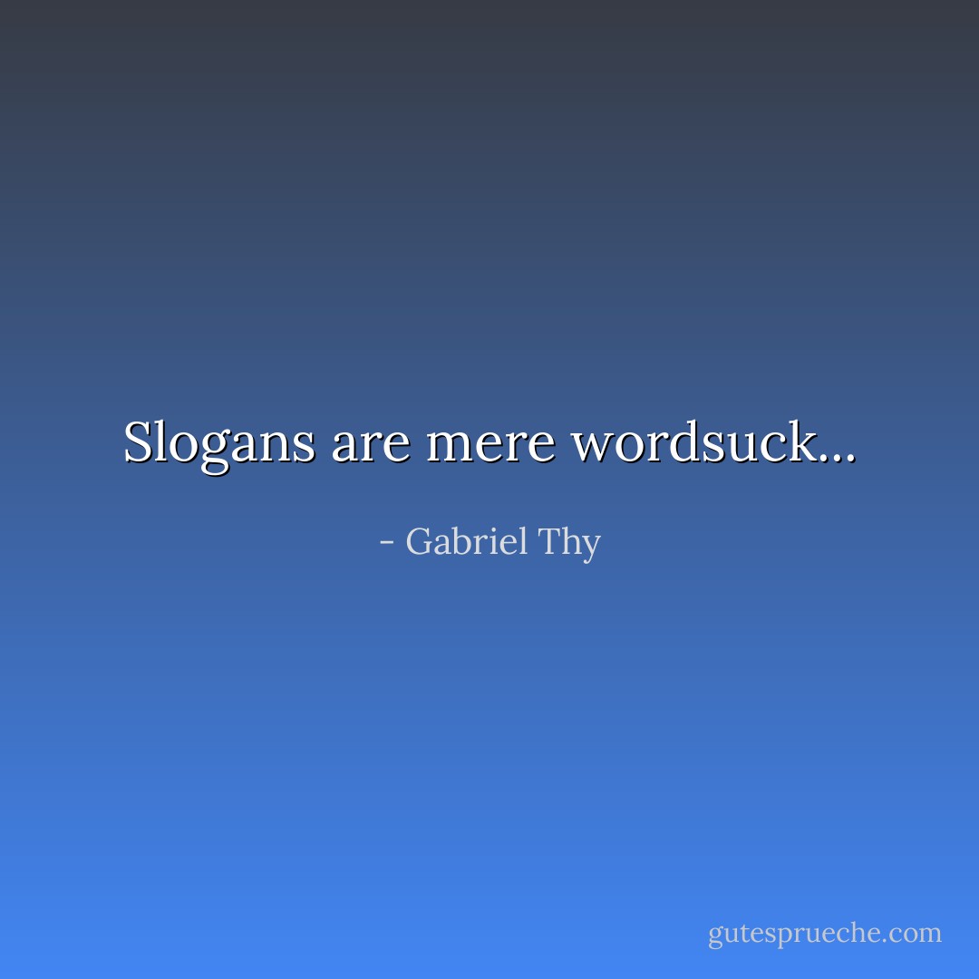 Slogans are mere wordsuck... - Gabriel Thy