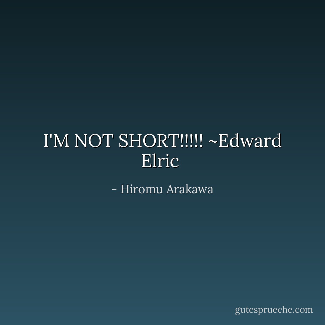 I'M NOT SHORT!!!!!<br />~Edward Elric  - Hiromu Arakawa