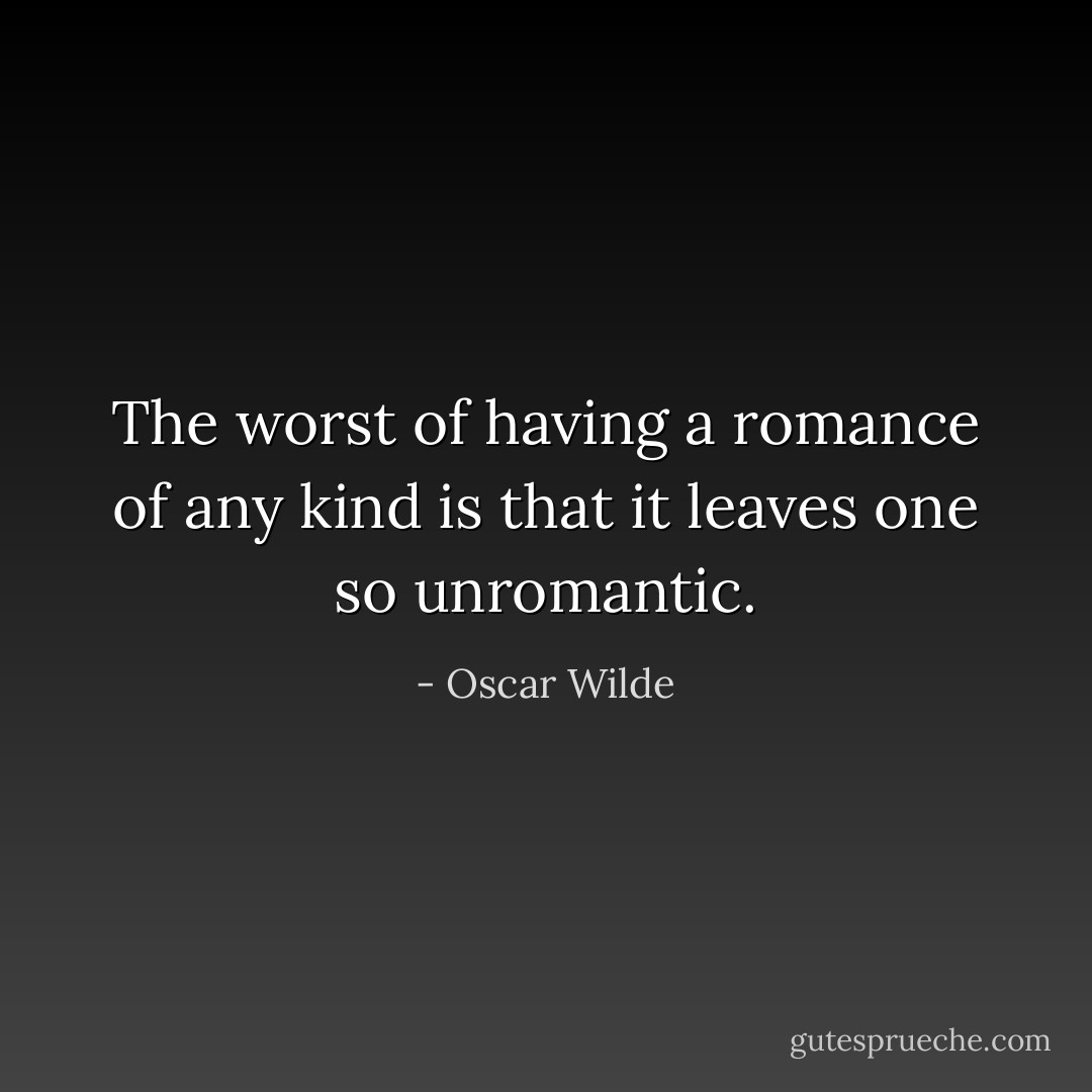 The worst of having a romance of any kind is that it leaves one so unromantic. - Oscar Wilde
