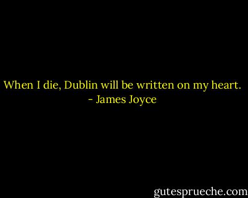 When I die, Dublin will be written on my heart. - James Joyce