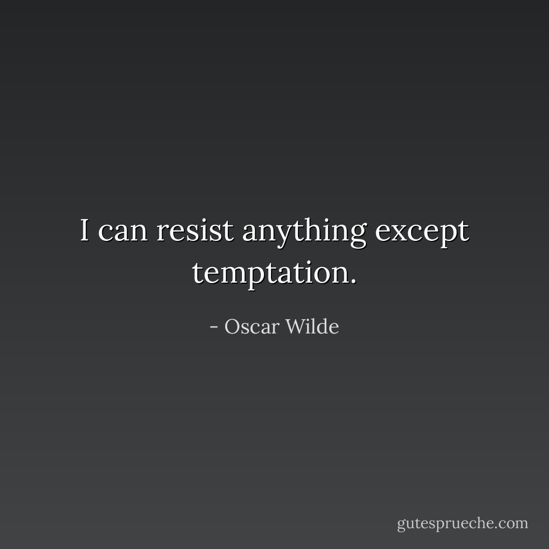 I can resist anything except temptation. - Oscar Wilde