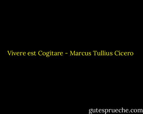 Vivere est Cogitare - Marcus Tullius Cicero