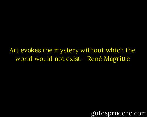 Art evokes the mystery without which the world would not exist - René Magritte