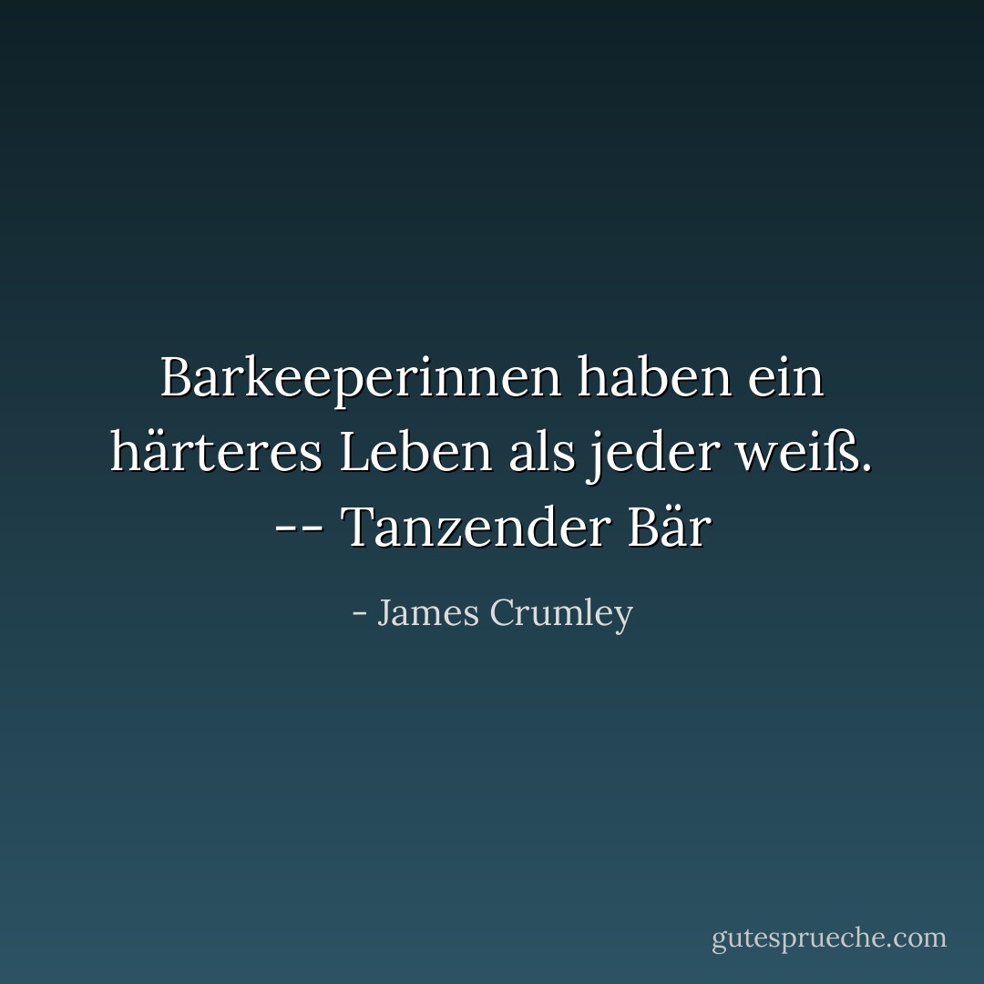 Barkeeperinnen haben ein härteres Leben als jeder weiß. -- Tanzender Bär - James Crumley<
