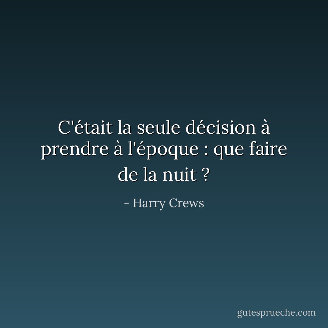 C'était la seule décision à prendre à l'époque : que faire de la nuit ? - Harry Crews