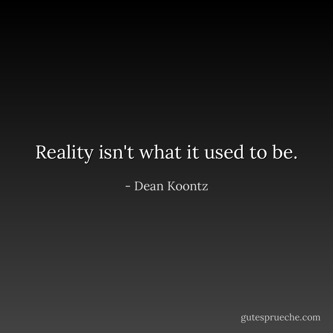 Reality isn't what it used to be. - Dean Koontz