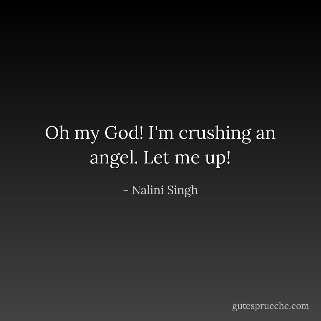 Oh my God! I'm crushing an angel. Let me up! - Nalini Singh