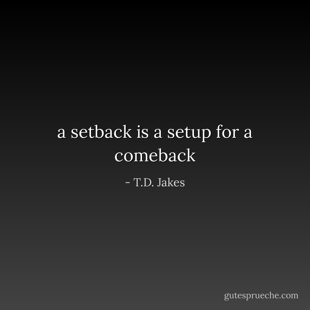 a setback is a setup for a comeback - T.D. Jakes