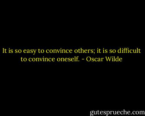 It is so easy to convince others; it is so difficult to convince oneself. - Oscar Wilde