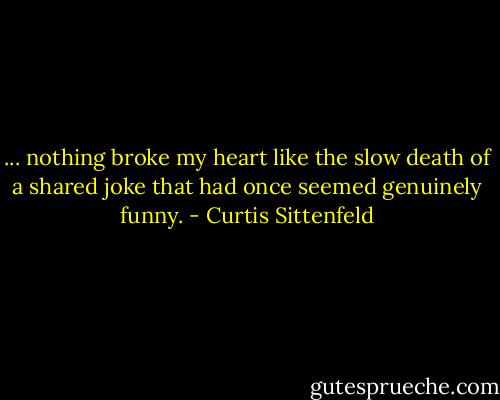 ... nothing broke my heart like the slow death of a shared joke that had once seemed genuinely funny. - Curtis Sittenfeld