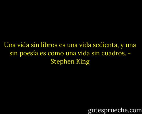 Una vida sin libros es una vida sedienta, y una sin poesía es como una vida sin cuadros. - Stephen King