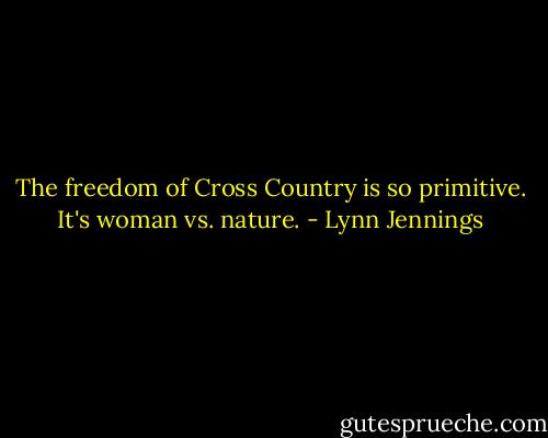 The freedom of Cross Country is so primitive. It's woman vs. nature. - Lynn Jennings