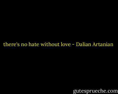 there's no hate without love - Dalian Artanian