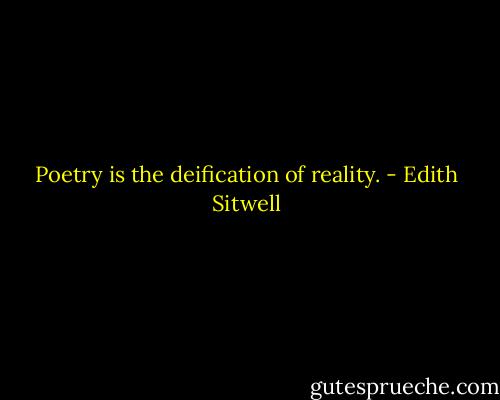 Poetry is the deification of reality. - Edith Sitwell
