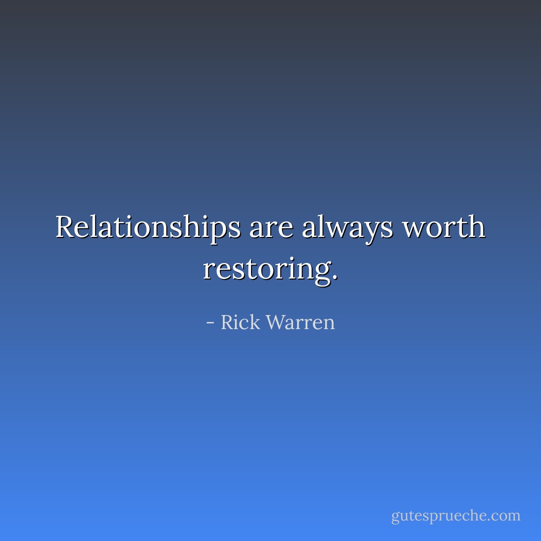 Relationships are always worth restoring. - Rick Warren
