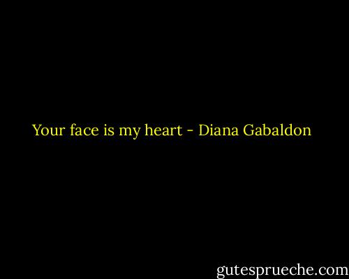 Your face is my heart - Diana Gabaldon