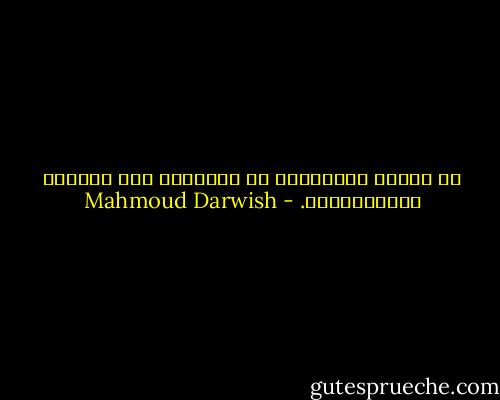 في داخلي شُرْفَةٌ<br />لا يَمُرُّ بها أَحَدٌ للتَّحيَّة. - Mahmoud Darwish