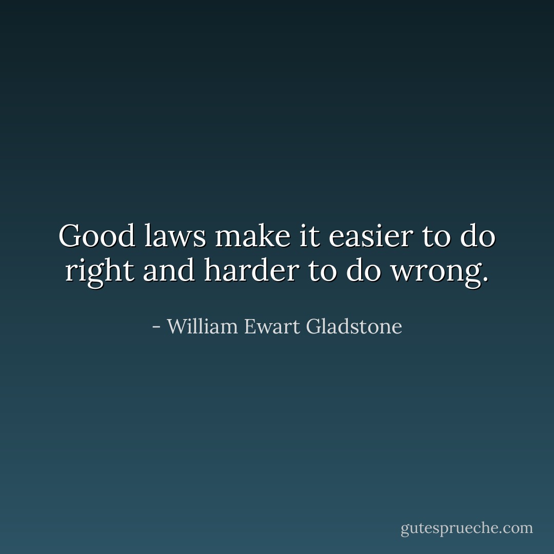 Good laws make it easier to do right and harder to do wrong. - William Ewart Gladstone