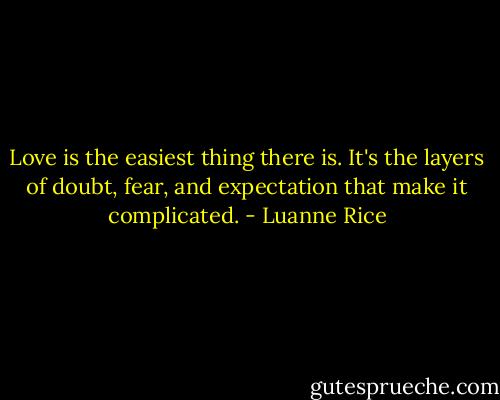 Love is the easiest thing there is. It's the layers of doubt, fear, and expectation that make it complicated. - Luanne Rice